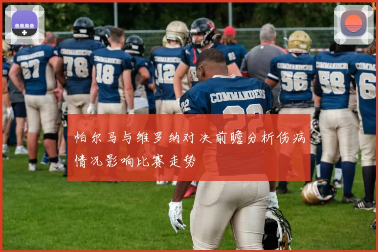 帕尔马与维罗纳对决前瞻分析伤病情况影响比赛走势