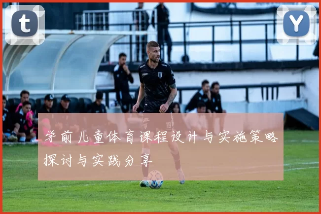 学前儿童体育课程设计与实施策略探讨与实践分享