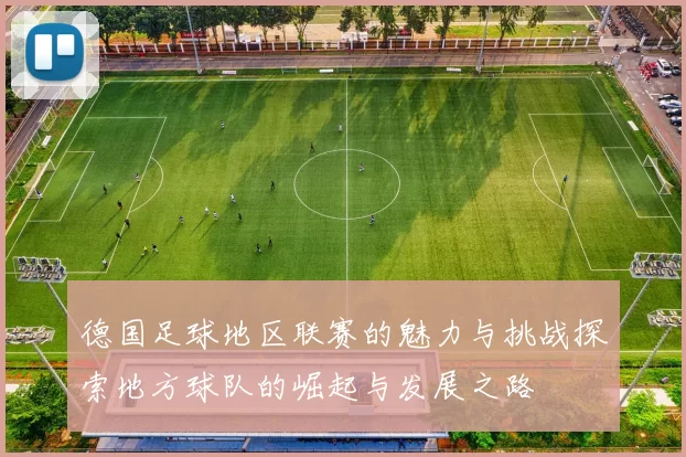德国足球地区联赛的魅力与挑战探索地方球队的崛起与发展之路