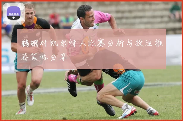 鹈鹕对凯尔特人比赛分析与投注推荐策略分享
