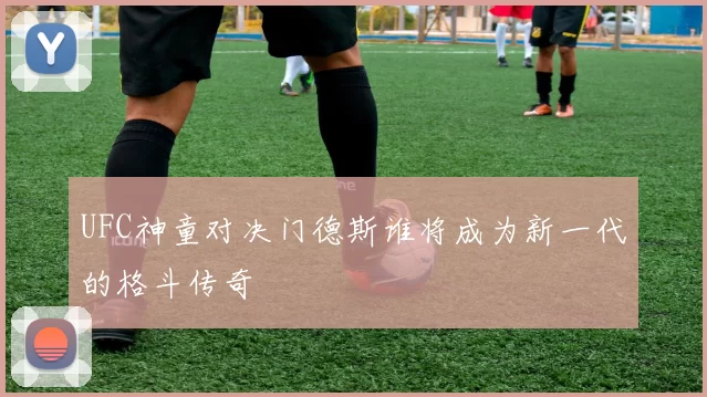UFC神童对决门德斯谁将成为新一代的格斗传奇