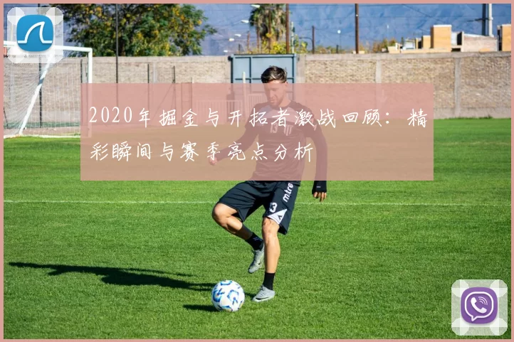 2020年掘金与开拓者激战回顾：精彩瞬间与赛季亮点分析