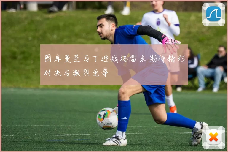 图库曼圣马丁迎战格雷米期待精彩对决与激烈竞争