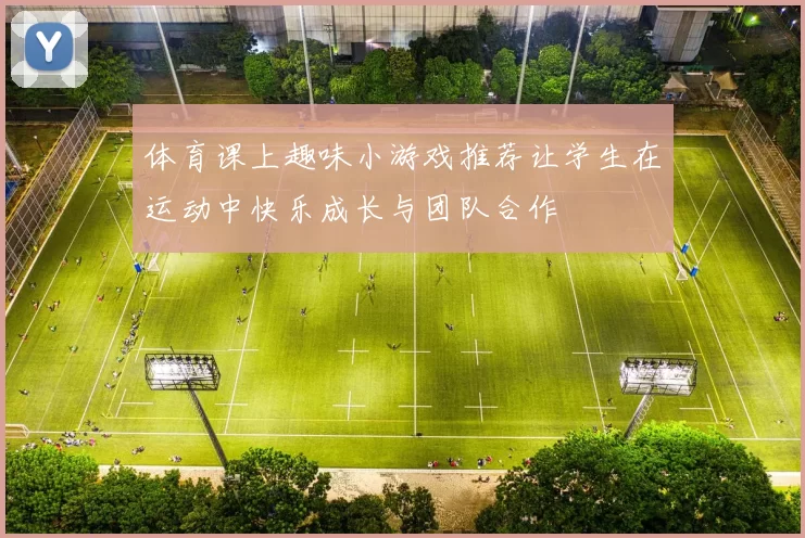 体育课上趣味小游戏推荐让学生在运动中快乐成长与团队合作